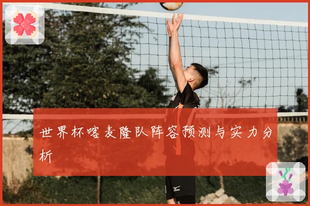 世界杯喀麦隆队阵容预测与实力分析