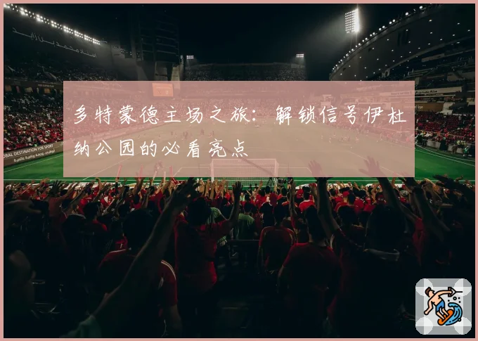 多特蒙德主场之旅：解锁信号伊杜纳公园的必看亮点