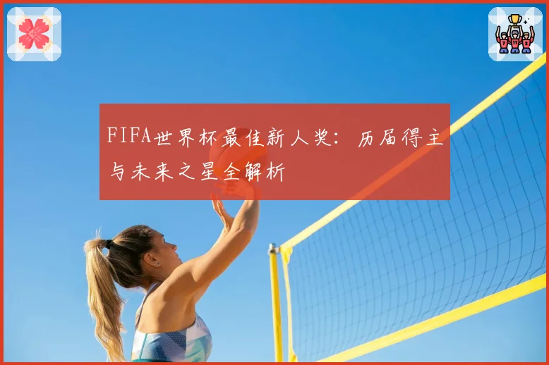 FIFA世界杯最佳新人奖：历届得主与未来之星全解析