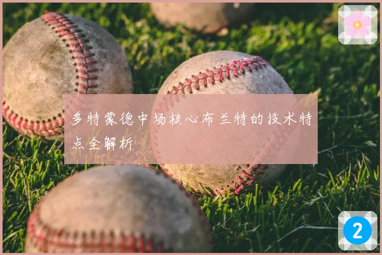 多特蒙德中场核心布兰特的技术特点全解析