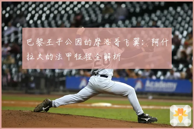 巴黎王子公园的摩洛哥飞翼：阿什拉夫的法甲征程全解析