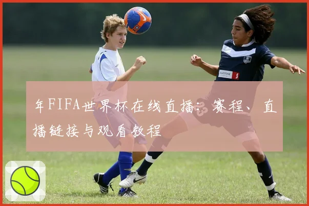 年FIFA世界杯在线直播：赛程、直播链接与观看教程