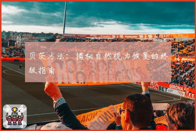 贝茨方法：揭秘自然视力恢复的终极指南