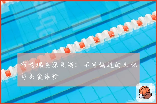 布伦瑞克深度游：不可错过的文化与美食体验