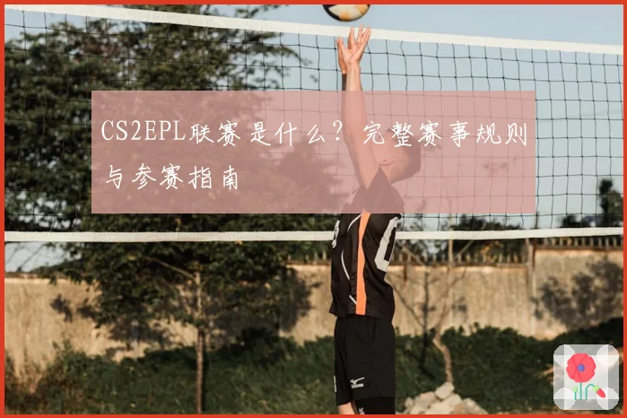 CS2EPL联赛是什么?完整赛事规则与参赛指南