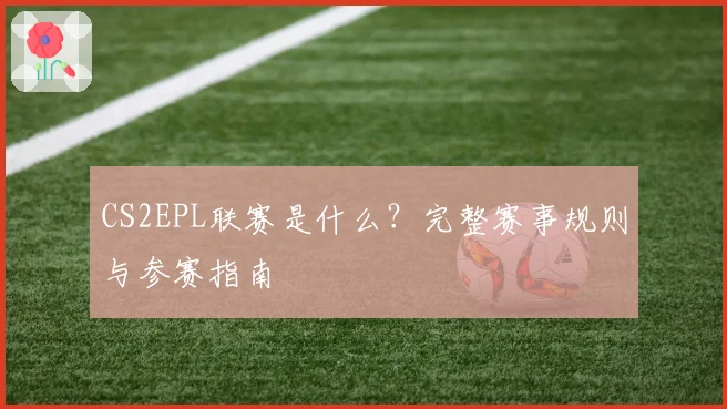 CS2EPL联赛是什么?完整赛事规则与参赛指南