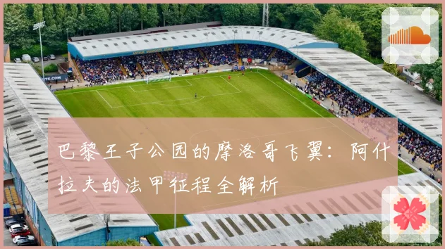 巴黎王子公园的摩洛哥飞翼：阿什拉夫的法甲征程全解析