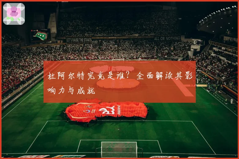 杜阿尔特究竟是谁？全面解读其影响力与成就