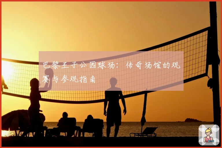 巴黎王子公园球场：传奇场馆的观赛与参观指南